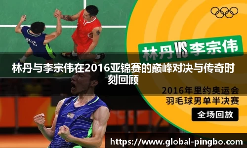 林丹与李宗伟在2016亚锦赛的巅峰对决与传奇时刻回顾